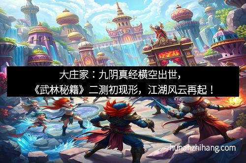 大庄家:九阴真经横空出世,《武林秘籍》二测初现形,江湖风云再起!